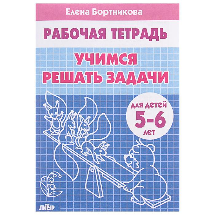 Рабочая тетрадь для детей 5-6 лет «Учимся решать задачи». Бортникова Е.