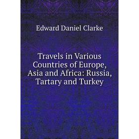 

Книга Travels in Various Countries of Europe, Asia and Africa: Russia, Tartary and Turkey