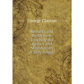 

Книга Remarks and Reflections Touching the Agency and Ministration of Holy Angels