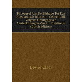 

Книга Bijvoegsel Aan De Bijdrage Tot Een Hagelandsch Idioticon: Gedeeltelijk Volgens Onuitgegeven Aanteekeningen Van J.F. Tuerlinckx (Dutch Edition)