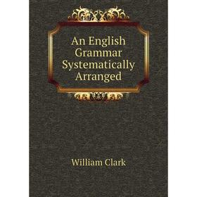 

Книга An English Grammar Systematically Arranged
