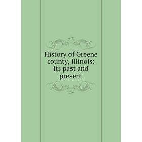 

Книга History of Greene county, Illinois: its past and present