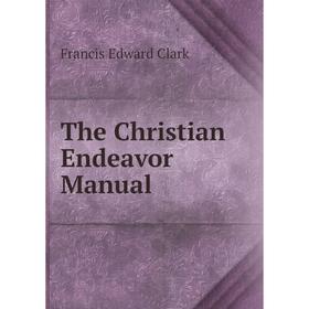 

Книга The Christian Endeavor Manual