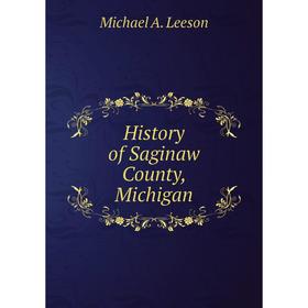 

Книга History of Saginaw County, Michigan