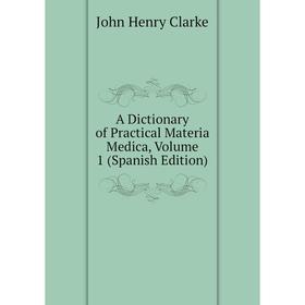 

Книга A Dictionary of Practical Materia Medica, Volume 1 (Spanish Edition)