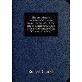 

Книга The pre-historic remains which were found on the site of the city of Cincinnati, Ohio: with a vindication of the Cincinnati tablet