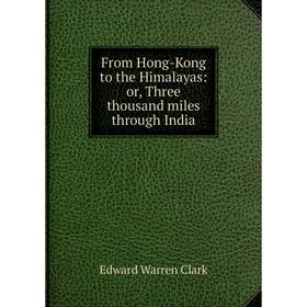 

Книга From Hong-Kong to the Himalayas: or, Three thousand miles through India
