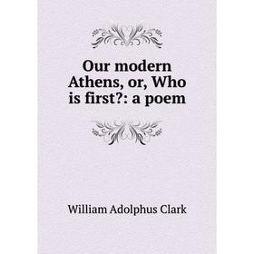 

Книга Our modern Athen s, or, Who is first: a poem