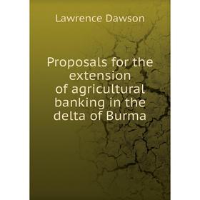 

Книга Proposals for the extension of agricultural banking in the delta of Burma