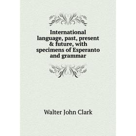 

Книга International language, past, present & future, with specimens of Esperanto and grammar