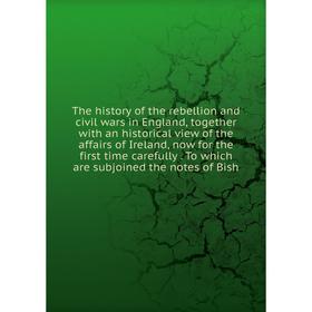 

Книга The history of the rebellion and civil wars in England, together with an historical view of the affairs of Ireland, now for the first time caref