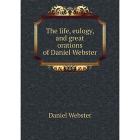 

Книга The life, eulogy, and great orations of Daniel Webster