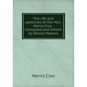 

Книга The life and speeches of the Hon. Henry Clay. Compiled and edited by Daniel Mallory