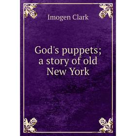 

Книга God's puppets; a story of old New York