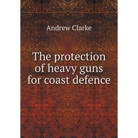 

Книга The protection of heavy guns for coast defence