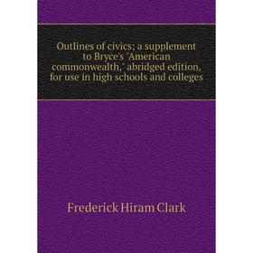 

Книга Outlines of civics; a supplement to Bryce's American commonwealth, abridged edition, for use in high schools and colleges