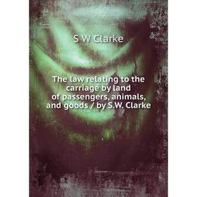 

Книга The law relating to the carriage by land of passengers, animals, and goods/ by S.W. Clarke