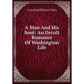 

Книга A Man And His Soul: An Occult Romance Of Washington Life