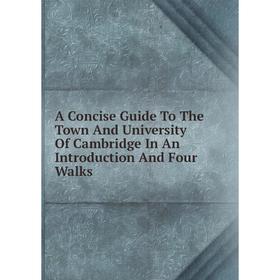 

Книга A Concise Guide To The Town And University Of Cambridge In An Introduction And Four Walks