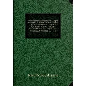 

Книга Welcome to Goldwin Smith, Regius Professor of Modern History in the University of Oxford, England
