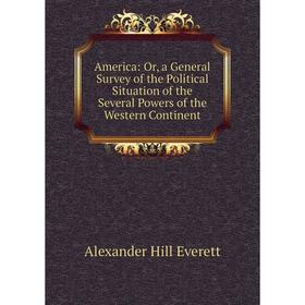 

Книга America: Or, a General Survey of the Political Situation of the Several Powers of the Western Continent