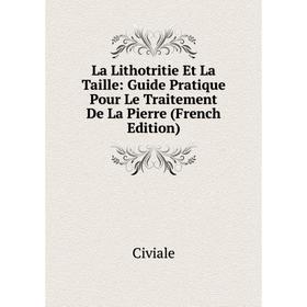 

Книга La Lithotritie Et La Taille: Guide Pratique Pour Le Traitement De La Pierre