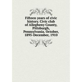 

Книга Fifteen years of civic history. Civic club of Allegheny County, Pittsburgh, Pennsylvania. October, 1895-December, 1910