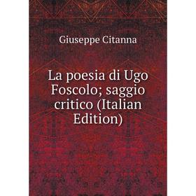 

Книга La poesia di Ugo Foscolo; saggio critico
