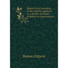 

Книга Report of a Committee of the citizens opposed to a further increase of duties on importations