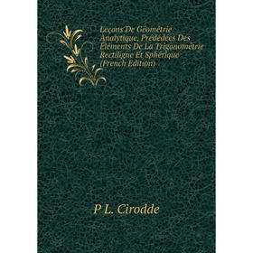 

Книга Leçons De Géométrie Analytique, Prédédées Des Éléments De La Trigonométrie Rectiligne Et Sphérique