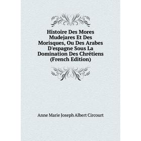 

Книга Histoire Des Mores Mudejares Et Des Morisques, Ou Des Arabes D'espagne Sous La Domination Des Chrétiens (French Edition)