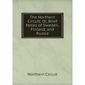 

Книга The Northern Circuit; Or, Brief Notes of Sweden, Finland, and Russia