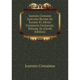 

Книга Ioannis Cinnami Epitome Rerum Ab Ioanne Et Alexio Comnenis Gestarum, Volume 26 (Greek Edition)