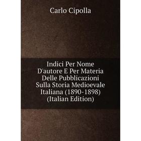 

Книга Indici Per Nome D'autore E Per Materia Delle Pubblicazioni Sulla Storia Medioevale Italiana (1890-1898) (Italian Edition)