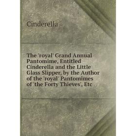 

Книга The 'royal' Grand Annual Pantomime, Entitled Cinderella and the Little Glass Slipper, by the Author of the 'royal' Pantomimes of 'the Forty Thie