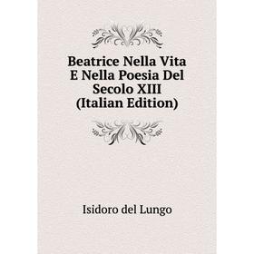 

Книга Beatrice Nella Vita E Nella Poesia Del Secolo XIII (Italian Edition)