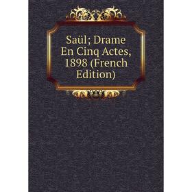 

Книга Saül; Drame En Cinq Actes, 1898 (French Edition)