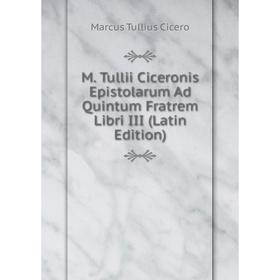 

Книга M Tullii Ciceronis Epistolarum Ad Quintum Fratrem Libri III