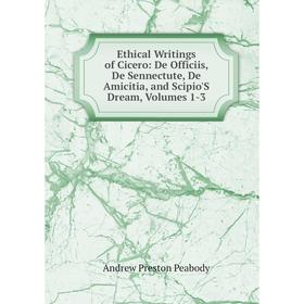 

Книга Ethical Writings of Cicero: De Officiis, De Sennectute, De Amicitia, and Scipio'S Dream, Volumes 1-3