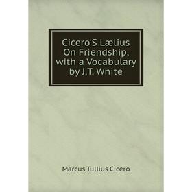 

Книга Cicero'S Lælius On Friendship, with a Vocabulary by J.T. White