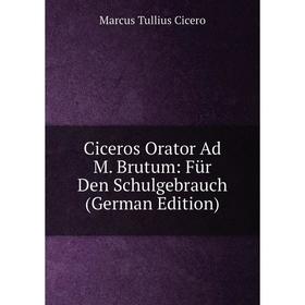 

Книга Ciceros Orator Ad M. Brutum: Für Den Schulgebrauch (German Edition)