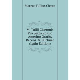 

Книга M Tullii Ciceronis Pro Sexto Roscio Amerino Oratio, Recens G Büchner