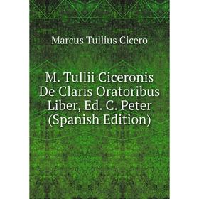 

Книга M Tullii Ciceronis De Claris Oratoribus Liber, Ed C Peter