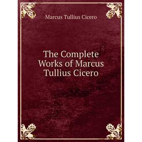 

Книга The Complete Works of Marcus Tullius Cicero