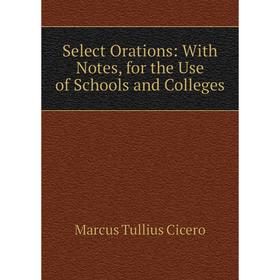 

Книга Select Orations: With Notes, for the Use of Schools and Colleges