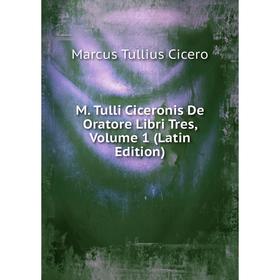 

Книга M Tulli Ciceronis De Oratore Libri Tres, Volume 1