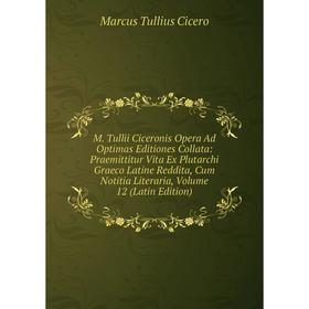 

Книга M Tullii Ciceronis Opera Ad Optimas Editiones Collata: Praemittitur Vita Ex Plutarchi Graeco Latine Reddita, Cum Notitia Literaria, Volume 12