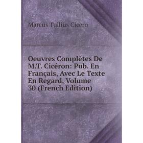 

Книга Oeuvres complètes De MT Cicéron: Pub en français, Avec Le Texte En Regard, Volume 30