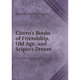 

Книга Cicero's Books of Friendship, Old Age, and Scipio's Dream