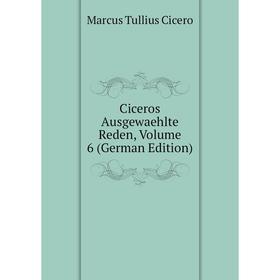 

Книга Ciceros Ausgewaehlte Reden, Volume 6 (German Edition)